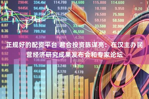 正规好的配资平台 君合投资陈谋亮：在汉主办民营经济研究成果发布会和专家论坛