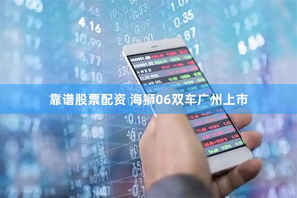 靠谱股票配资 海狮06双车广州上市