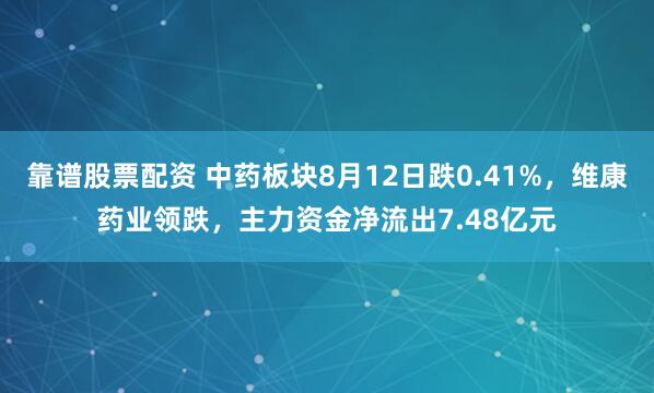 靠谱股票配资 中药板块8月12日跌0.41%，维康药业领跌，主力资金净流出7.48亿元