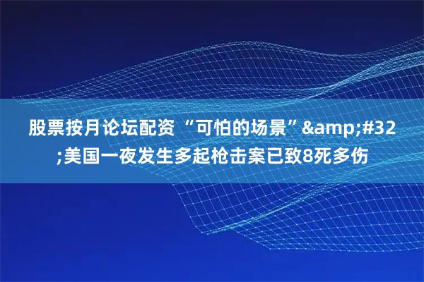股票按月论坛配资 “可怕的场景”&#32;美国一夜发生多起枪击案已致8死多伤