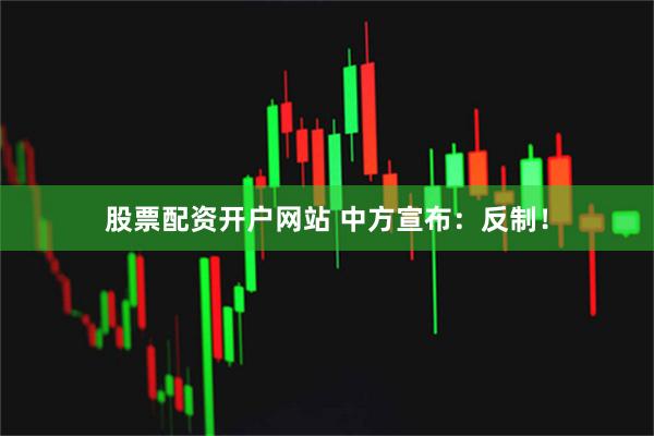 股票配资开户网站 中方宣布：反制！