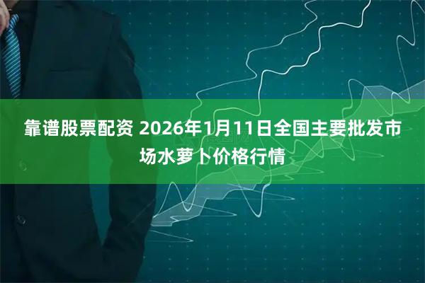 靠谱股票配资 2026年1月11日全国主要批发市场水萝卜价格行情