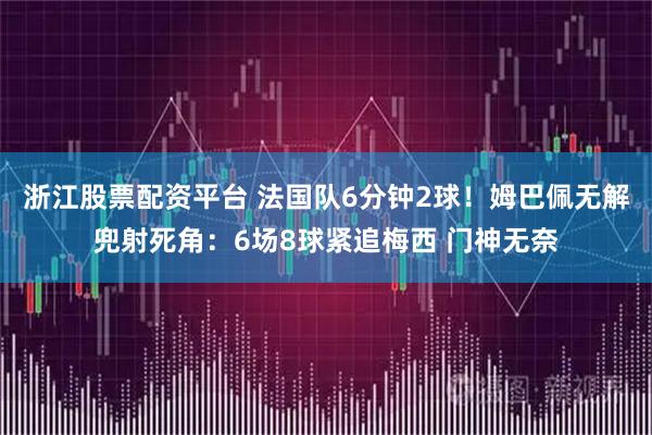 浙江股票配资平台 法国队6分钟2球！姆巴佩无解兜射死角：6场8球紧追梅西 门神无奈
